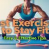 Best Exercises to Stay Fit – Easy & Effective Tips