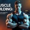 Muscle Building Guide: Nutrition, Workouts & Recovery