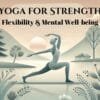 Yoga for Strength, Flexibility & Mental Well-being