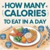 How Many Calories to Eat Daily? Find Your Ideal Intake