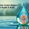 Why Water Intake Matters for Your Health & Body