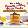 How to Make Pancakes with Whey Protein Powder