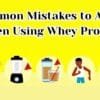 Common Mistakes to Avoid When Using Whey Protein