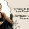 Exercises to Improve Knee Flexibility